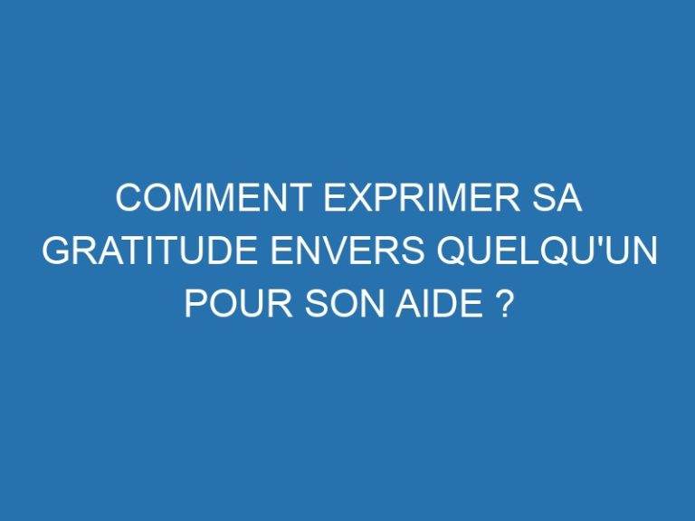 Comment exprimer sa gratitude envers quelqu'un pour son aide